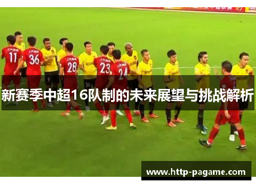 新赛季中超16队制的未来展望与挑战解析