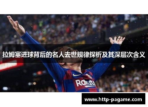 拉姆塞进球背后的名人去世规律探析及其深层次含义 拉姆塞进球背后的名人去世规律探析及其深层次含义