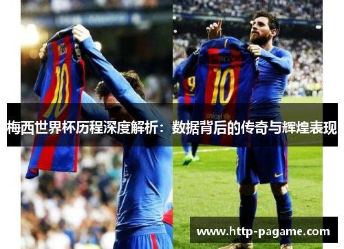 梅西世界杯历程深度解析：数据背后的传奇与辉煌表现