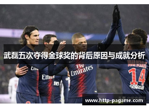 武磊五次夺得金球奖的背后原因与成就分析 武磊五次夺得金球奖的背后原因与成就分析