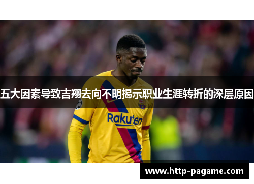 五大因素导致吉翔去向不明揭示职业生涯转折的深层原因
