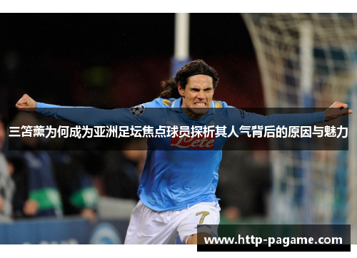 三笘薰为何成为亚洲足坛焦点球员探析其人气背后的原因与魅力 三笘薰为何成为亚洲足坛焦点球员探析其人气背后的原因与魅力