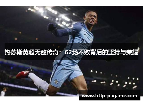 热苏斯英超无敌传奇：62场不败背后的坚持与荣耀