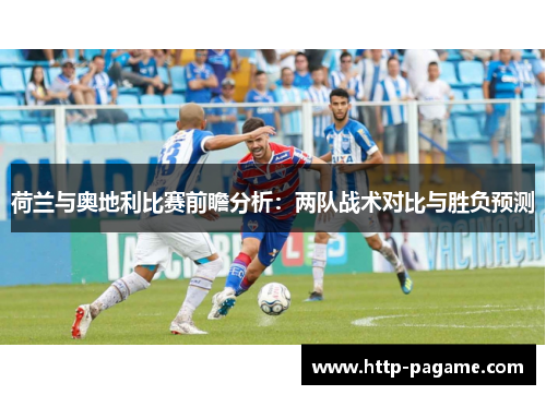 荷兰与奥地利比赛前瞻分析:两队战术对比与胜负预测 荷兰与奥地利比赛前瞻分析:两队战术对比与胜负预测