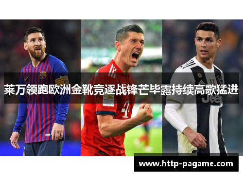 莱万领跑欧洲金靴竞逐战锋芒毕露持续高歌猛进 莱万领跑欧洲金靴竞逐战锋芒毕露持续高歌猛进