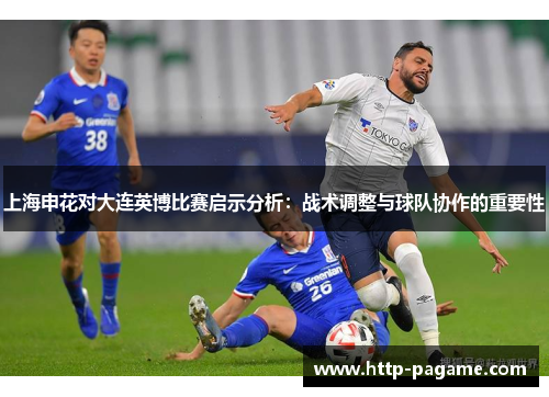 上海申花对大连英博比赛启示分析:战术调整与球队协作的重要性 上海申花对大连英博比赛启示分析:战术调整与球队协作的重要性