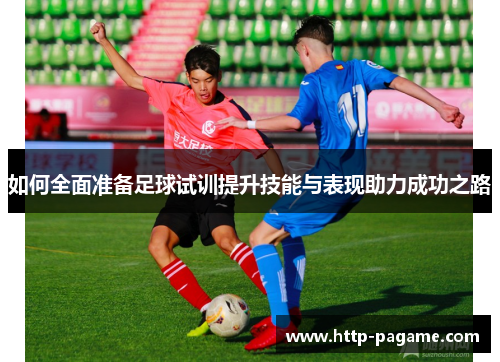 如何全面准备足球试训提升技能与表现助力成功之路 如何全面准备足球试训提升技能与表现助力成功之路