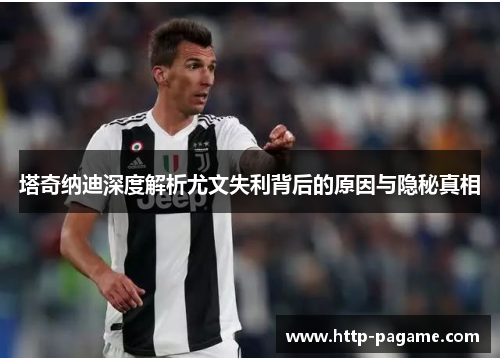 塔奇纳迪深度解析尤文失利背后的原因与隐秘真相 塔奇纳迪深度解析尤文失利背后的原因与隐秘真相