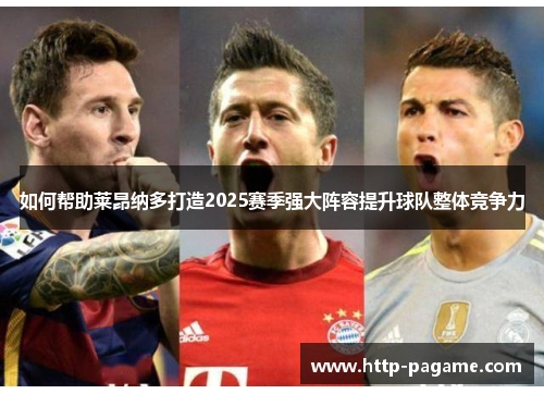 如何帮助莱昂纳多打造2025赛季强大阵容提升球队整体竞争力 如何帮助莱昂纳多打造2025赛季强大阵容提升球队整体竞争力