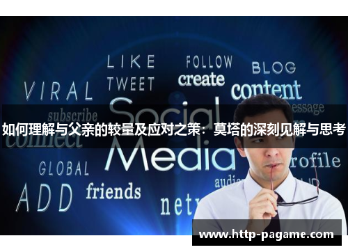 如何理解与父亲的较量及应对之策:莫塔的深刻见解与思考 如何理解与父亲的较量及应对之策:莫塔的深刻见解与思考