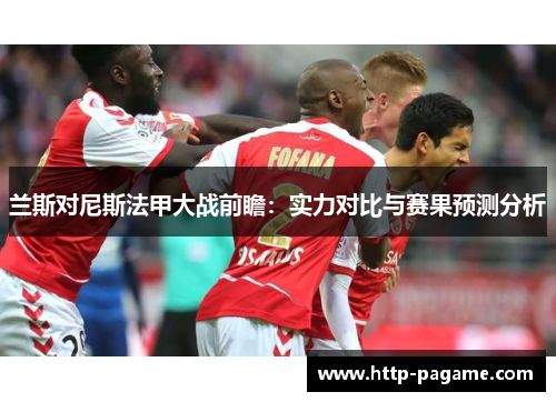 兰斯对尼斯法甲大战前瞻：实力对比与赛果预测分析