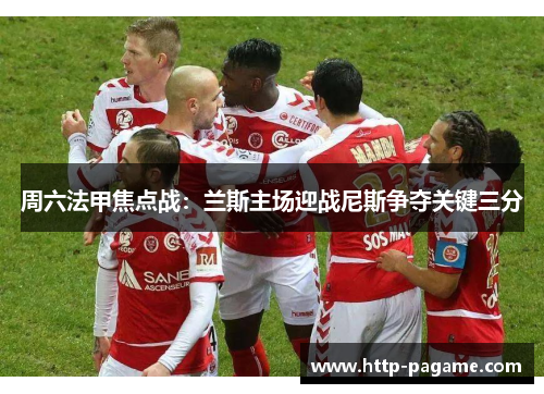 周六法甲焦点战:兰斯主场迎战尼斯争夺关键三分 周六法甲焦点战:兰斯主场迎战尼斯争夺关键三分