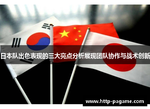 日本队出色表现的三大亮点分析展现团队协作与战术创新 日本队出色表现的三大亮点分析展现团队协作与战术创新