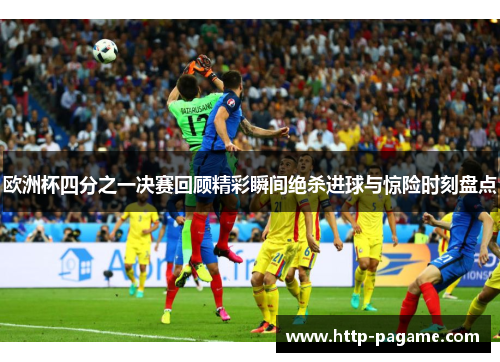 欧洲杯四分之一决赛回顾精彩瞬间绝杀进球与惊险时刻盘点 欧洲杯四分之一决赛回顾精彩瞬间绝杀进球与惊险时刻盘点