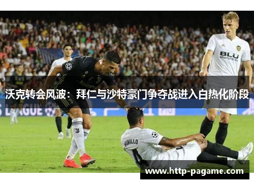 沃克转会风波:拜仁与沙特豪门争夺战进入白热化阶段 沃克转会风波:拜仁与沙特豪门争夺战进入白热化阶段