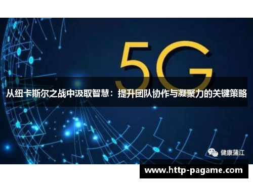 从纽卡斯尔之战中汲取智慧:提升团队协作与凝聚力的关键策略 从纽卡斯尔之战中汲取智慧:提升团队协作与凝聚力的关键策略
