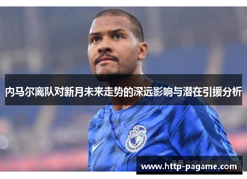 内马尔离队对新月未来走势的深远影响与潜在引援分析