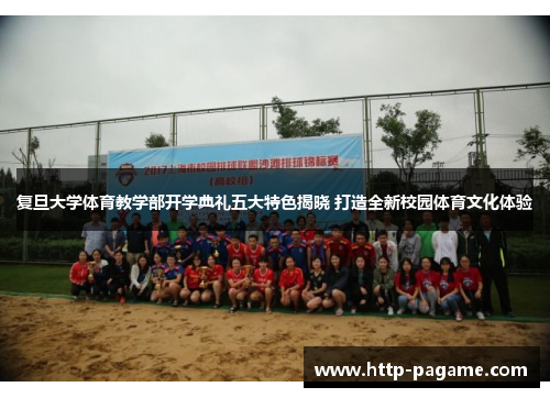 复旦大学体育教学部开学典礼五大特色揭晓 打造全新校园体育文化体验 复旦大学体育教学部开学典礼五大特色揭晓 打造全新校园体育文化体验