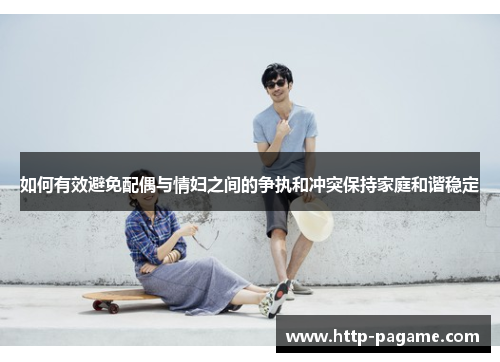 如何有效避免配偶与情妇之间的争执和冲突保持家庭和谐稳定