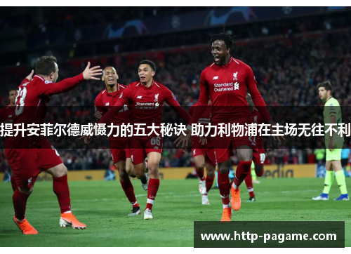提升安菲尔德威慑力的五大秘诀 助力利物浦在主场无往不利
