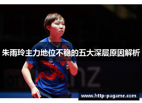 朱雨玲主力地位不稳的五大深层原因解析