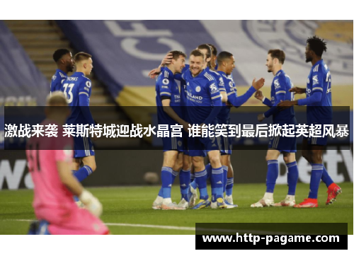 激战来袭 莱斯特城迎战水晶宫 谁能笑到最后掀起英超风暴 激战来袭 莱斯特城迎战水晶宫 谁能笑到最后掀起英超风暴