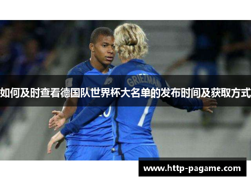如何及时查看德国队世界杯大名单的发布时间及获取方式 如何及时查看德国队世界杯大名单的发布时间及获取方式