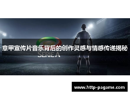 意甲宣传片音乐背后的创作灵感与情感传递揭秘