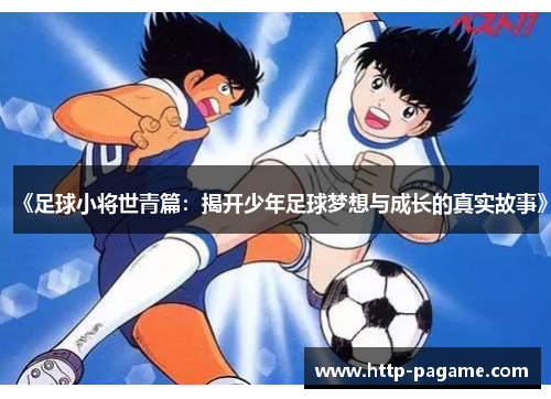 《足球小将世青篇：揭开少年足球梦想与成长的真实故事》