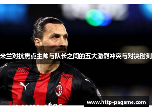 米兰对抗焦点主帅与队长之间的五大激烈冲突与对决时刻