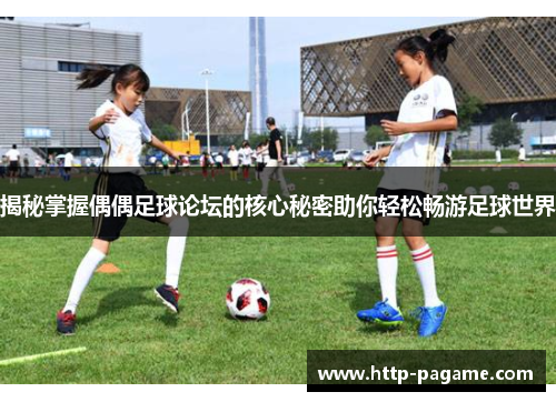揭秘掌握偶偶足球论坛的核心秘密助你轻松畅游足球世界