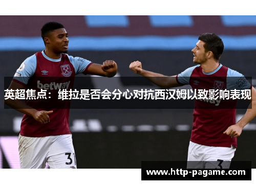 英超焦点：维拉是否会分心对抗西汉姆以致影响表现