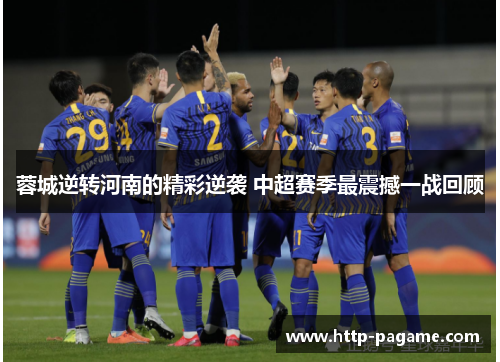 蓉城逆转河南的精彩逆袭 中超赛季最震撼一战回顾 蓉城逆转河南的精彩逆袭 中超赛季最震撼一战回顾