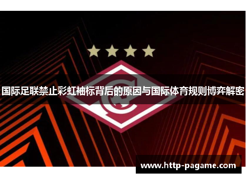 国际足联禁止彩虹袖标背后的原因与国际体育规则博弈解密