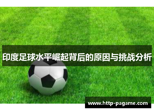 印度足球水平崛起背后的原因与挑战分析 印度足球水平崛起背后的原因与挑战分析