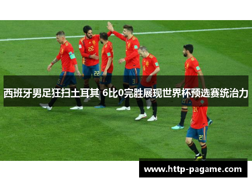 西班牙男足狂扫土耳其 6比0完胜展现世界杯预选赛统治力