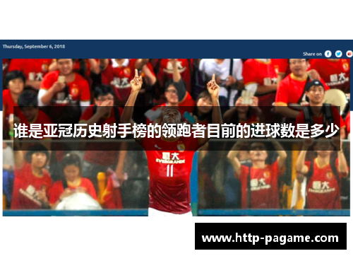 谁是亚冠历史射手榜的领跑者目前的进球数是多少 谁是亚冠历史射手榜的领跑者目前的进球数是多少