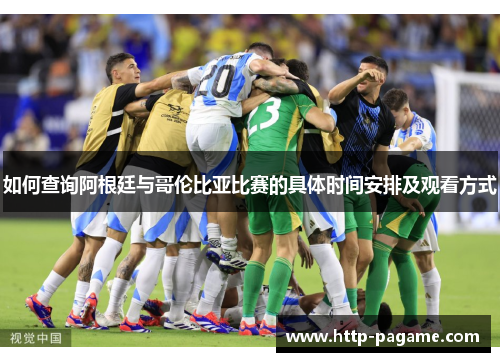 如何查询阿根廷与哥伦比亚比赛的具体时间安排及观看方式