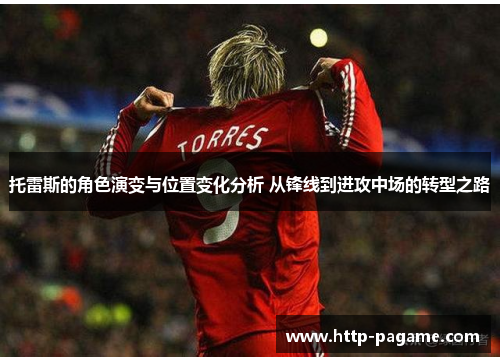 托雷斯的角色演变与位置变化分析 从锋线到进攻中场的转型之路 托雷斯的角色演变与位置变化分析 从锋线到进攻中场的转型之路