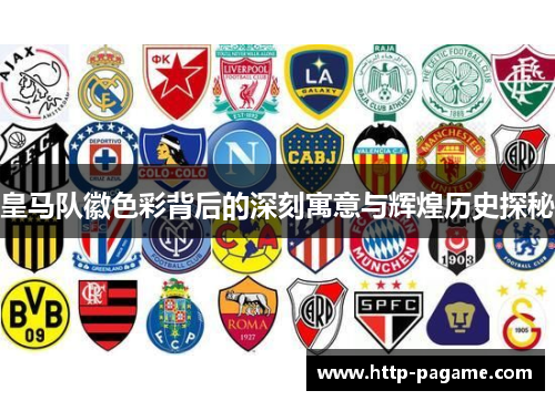 皇马队徽色彩背后的深刻寓意与辉煌历史探秘 皇马队徽色彩背后的深刻寓意与辉煌历史探秘