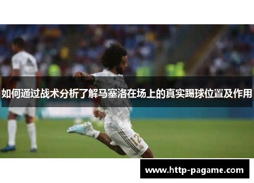 如何通过战术分析了解马塞洛在场上的真实踢球位置及作用 如何通过战术分析了解马塞洛在场上的真实踢球位置及作用