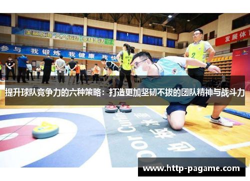 提升球队竞争力的六种策略：打造更加坚韧不拔的团队精神与战斗力