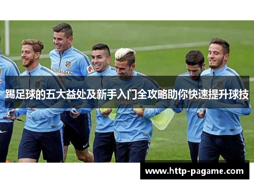 踢足球的五大益处及新手入门全攻略助你快速提升球技