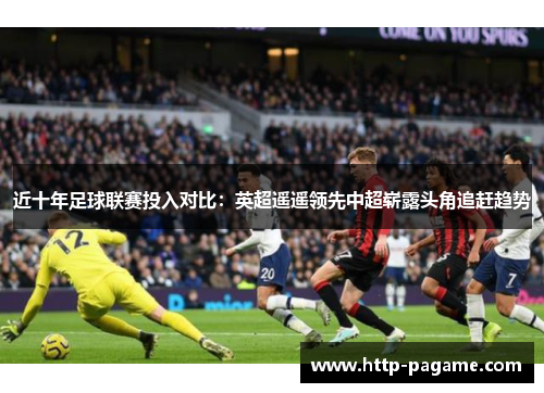 近十年足球联赛投入对比:英超遥遥领先中超崭露头角追赶趋势 近十年足球联赛投入对比:英超遥遥领先中超崭露头角追赶趋势