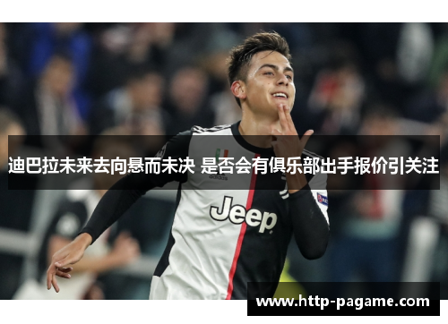 迪巴拉未来去向悬而未决 是否会有俱乐部出手报价引关注 迪巴拉未来去向悬而未决 是否会有俱乐部出手报价引关注