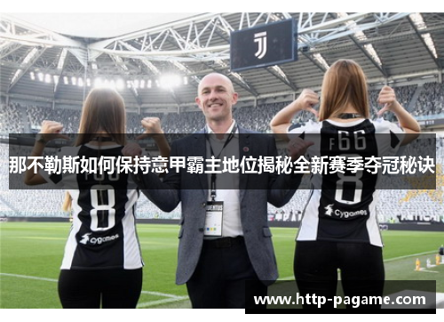 那不勒斯如何保持意甲霸主地位揭秘全新赛季夺冠秘诀 那不勒斯如何保持意甲霸主地位揭秘全新赛季夺冠秘诀