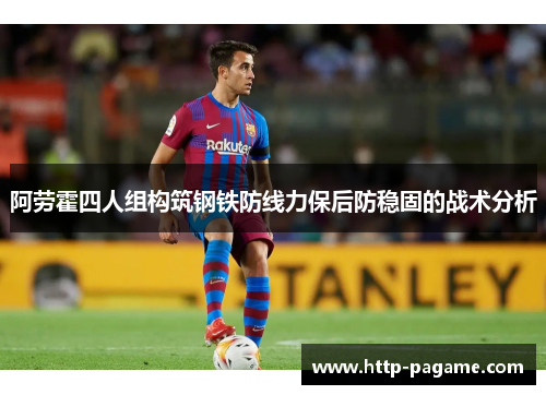 阿劳霍四人组构筑钢铁防线力保后防稳固的战术分析