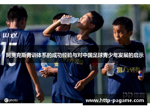 阿贾克斯青训体系的成功经验与对中国足球青少年发展的启示 阿贾克斯青训体系的成功经验与对中国足球青少年发展的启示