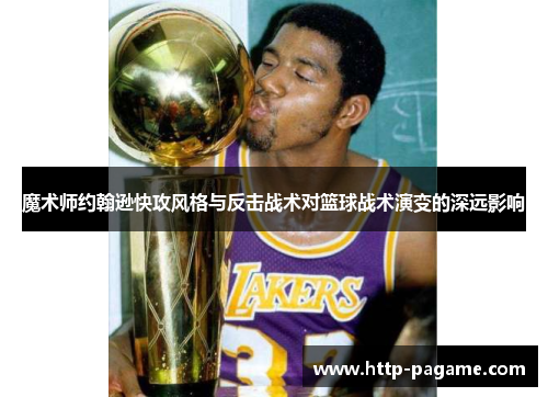 魔术师约翰逊快攻风格与反击战术对篮球战术演变的深远影响