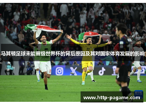 马其顿足球未能晋级世界杯的背后原因及其对国家体育发展的影响 马其顿足球未能晋级世界杯的背后原因及其对国家体育发展的影响
